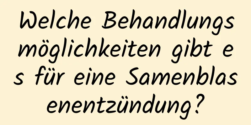 Welche Behandlungsmöglichkeiten gibt es für eine Samenblasenentzündung?