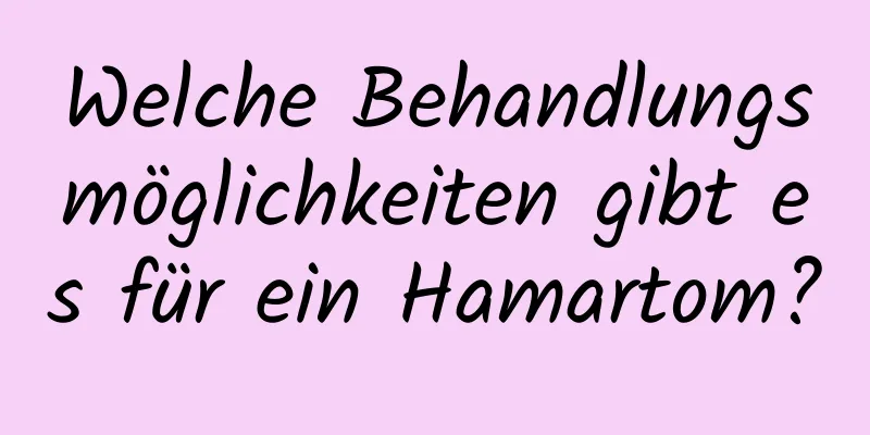 Welche Behandlungsmöglichkeiten gibt es für ein Hamartom?