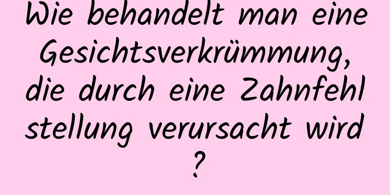Wie behandelt man eine Gesichtsverkrümmung, die durch eine Zahnfehlstellung verursacht wird?