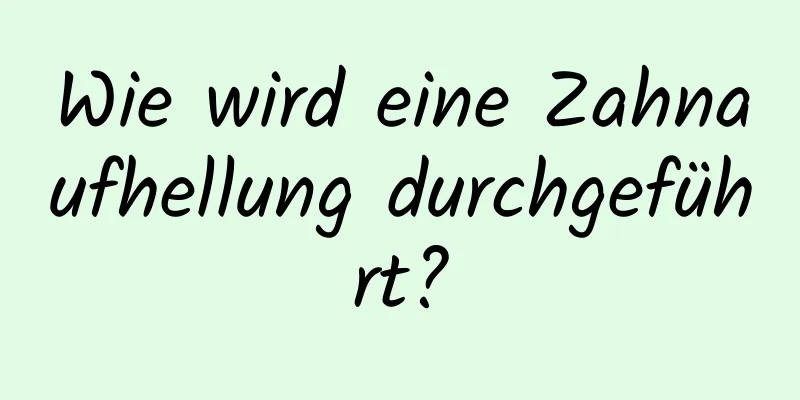 Wie wird eine Zahnaufhellung durchgeführt?