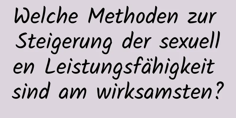 Welche Methoden zur Steigerung der sexuellen Leistungsfähigkeit sind am wirksamsten?