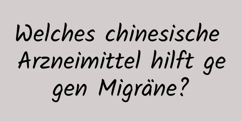 Welches chinesische Arzneimittel hilft gegen Migräne?