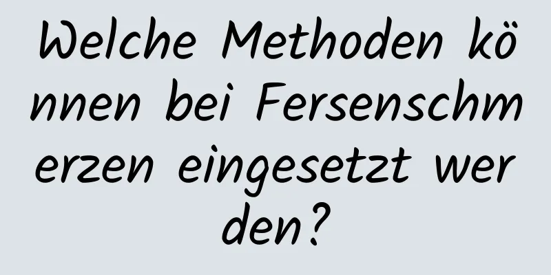 Welche Methoden können bei Fersenschmerzen eingesetzt werden?