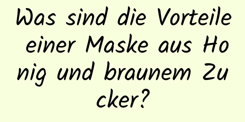 Was sind die Vorteile einer Maske aus Honig und braunem Zucker?