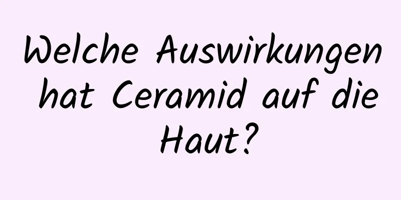 Welche Auswirkungen hat Ceramid auf die Haut?