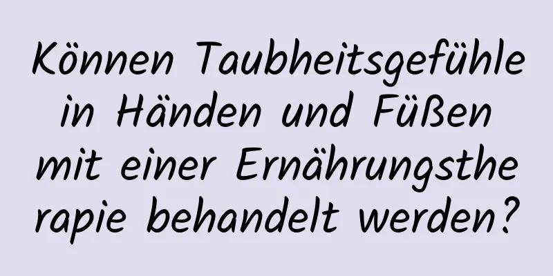 Können Taubheitsgefühle in Händen und Füßen mit einer Ernährungstherapie behandelt werden?