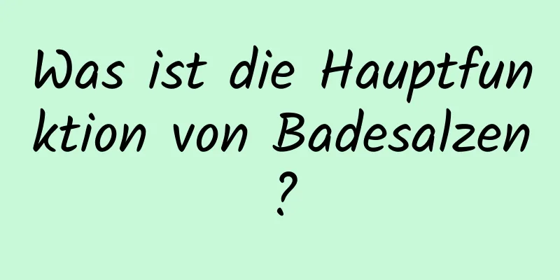 Was ist die Hauptfunktion von Badesalzen?