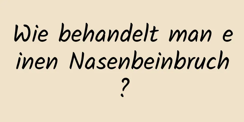Wie behandelt man einen Nasenbeinbruch?