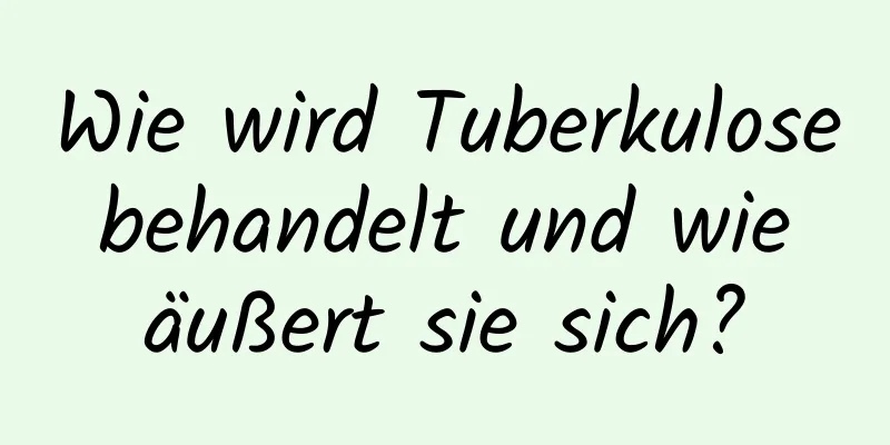 Wie wird Tuberkulose behandelt und wie äußert sie sich?