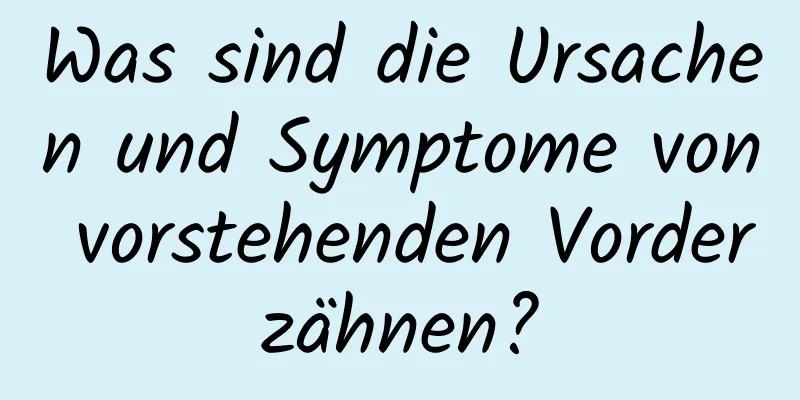 Was sind die Ursachen und Symptome von vorstehenden Vorderzähnen?