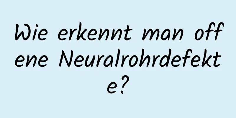 Wie erkennt man offene Neuralrohrdefekte?