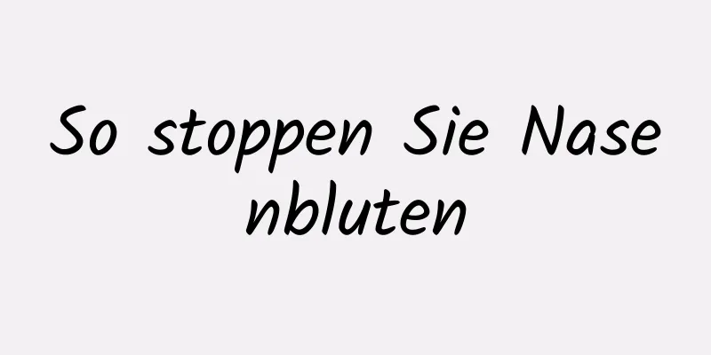 So stoppen Sie Nasenbluten