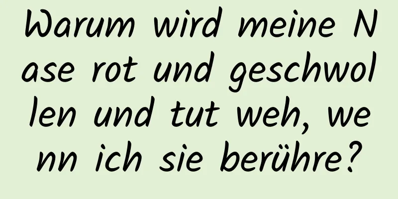Warum wird meine Nase rot und geschwollen und tut weh, wenn ich sie berühre?