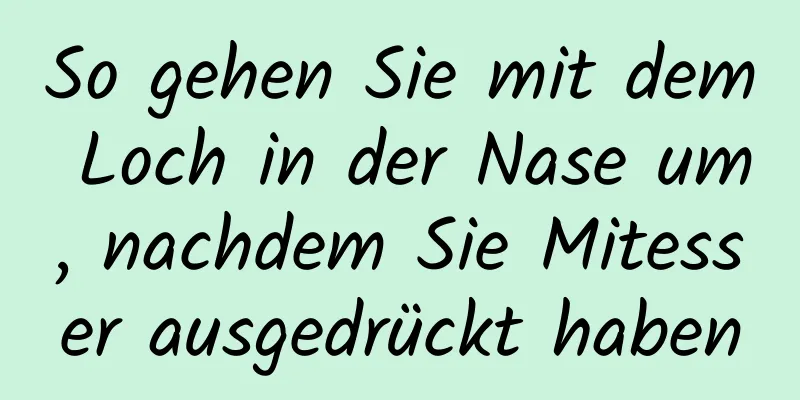 So gehen Sie mit dem Loch in der Nase um, nachdem Sie Mitesser ausgedrückt haben