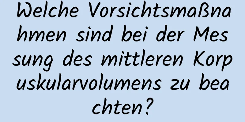 Welche Vorsichtsmaßnahmen sind bei der Messung des mittleren Korpuskularvolumens zu beachten?