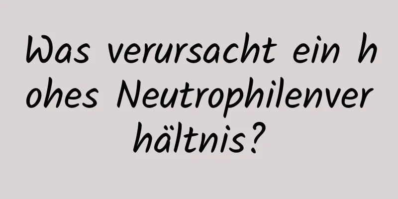 Was verursacht ein hohes Neutrophilenverhältnis?