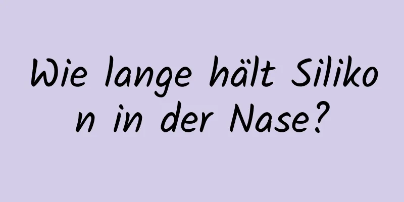 Wie lange hält Silikon in der Nase?