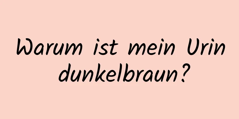 Warum ist mein Urin dunkelbraun?