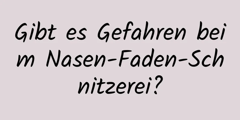 Gibt es Gefahren beim Nasen-Faden-Schnitzerei?