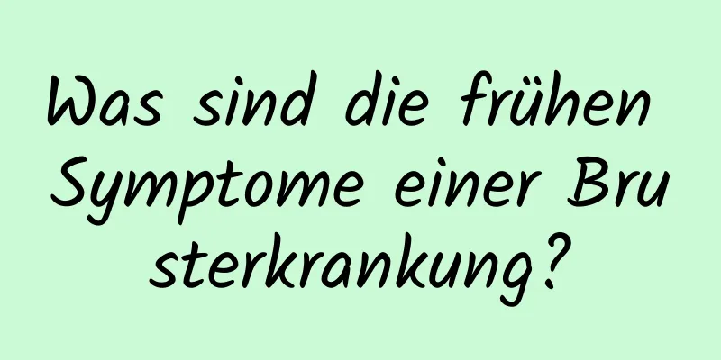 Was sind die frühen Symptome einer Brusterkrankung?
