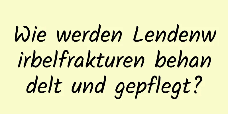 Wie werden Lendenwirbelfrakturen behandelt und gepflegt?