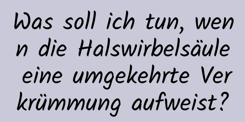 Was soll ich tun, wenn die Halswirbelsäule eine umgekehrte Verkrümmung aufweist?