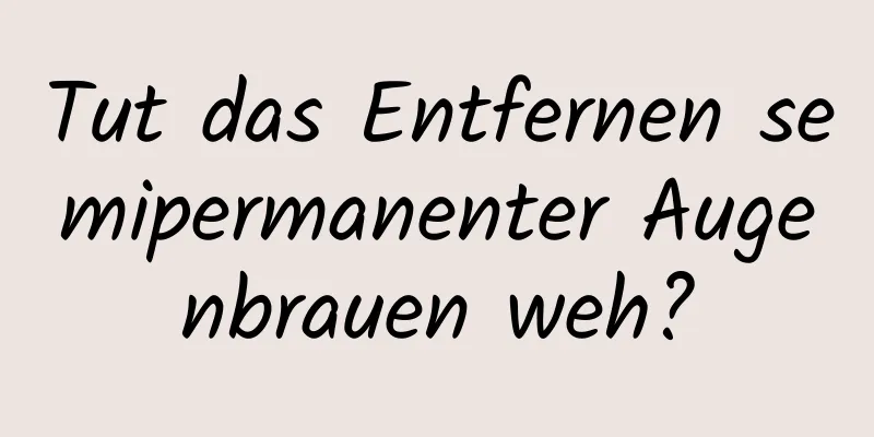 Tut das Entfernen semipermanenter Augenbrauen weh?