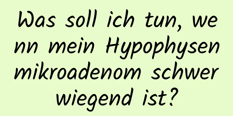 Was soll ich tun, wenn mein Hypophysenmikroadenom schwerwiegend ist?