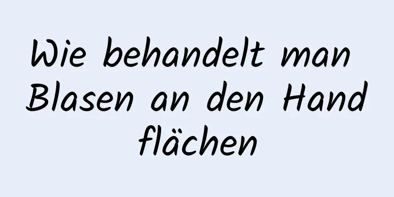 Wie behandelt man Blasen an den Handflächen