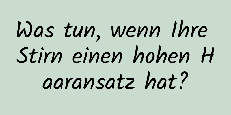 Was tun, wenn Ihre Stirn einen hohen Haaransatz hat?