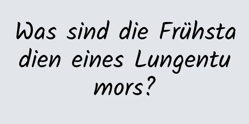 Was sind die Frühstadien eines Lungentumors?