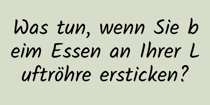 Was tun, wenn Sie beim Essen an Ihrer Luftröhre ersticken?
