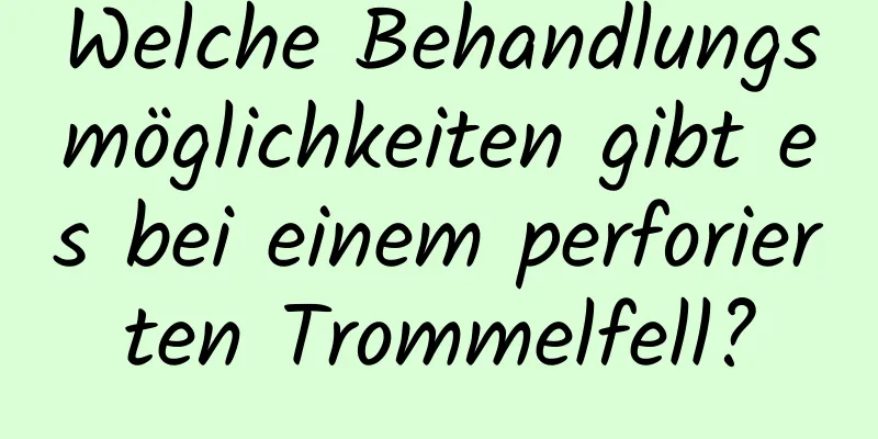 Welche Behandlungsmöglichkeiten gibt es bei einem perforierten Trommelfell?