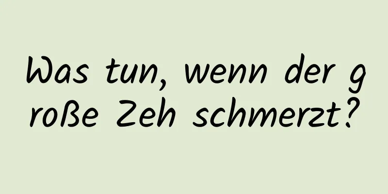 Was tun, wenn der große Zeh schmerzt?