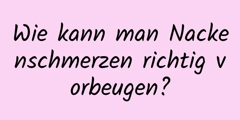 Wie kann man Nackenschmerzen richtig vorbeugen?