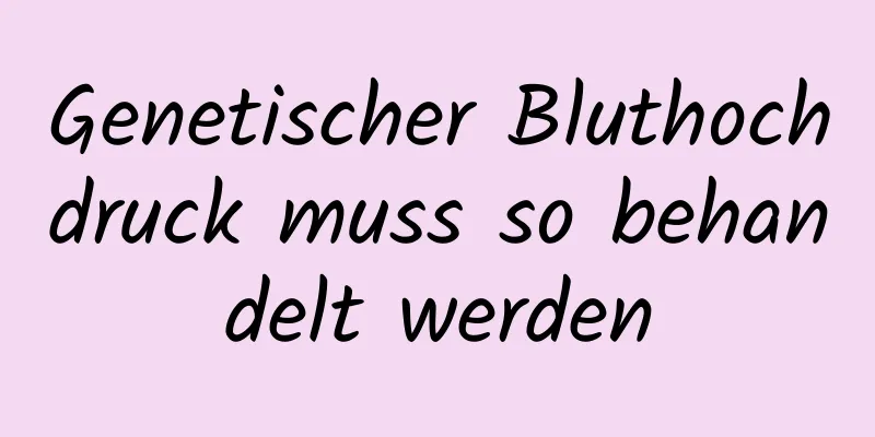 Genetischer Bluthochdruck muss so behandelt werden