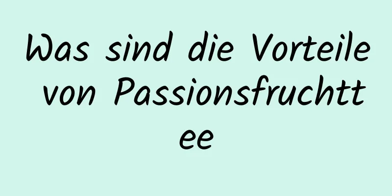 Was sind die Vorteile von Passionsfruchttee
