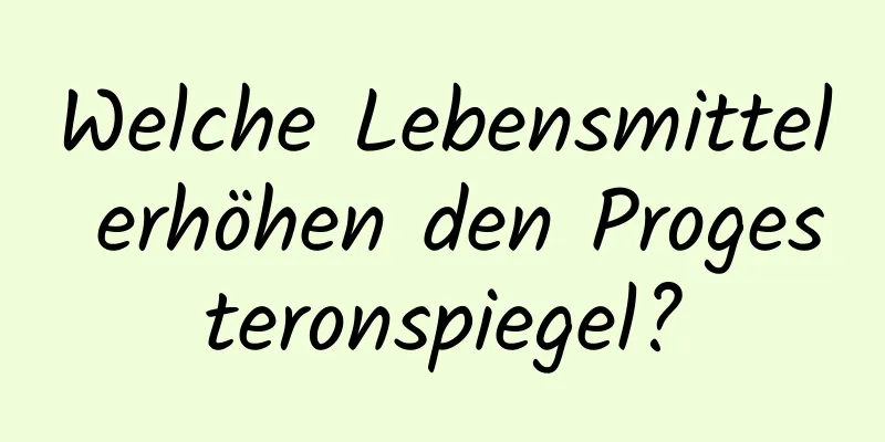 Welche Lebensmittel erhöhen den Progesteronspiegel?