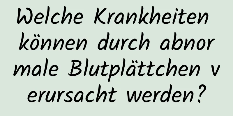 Welche Krankheiten können durch abnormale Blutplättchen verursacht werden?