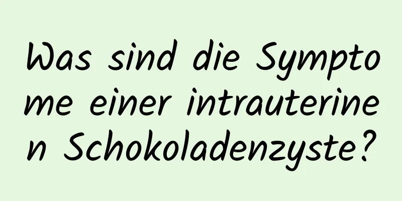 Was sind die Symptome einer intrauterinen Schokoladenzyste?