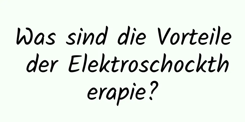Was sind die Vorteile der Elektroschocktherapie?