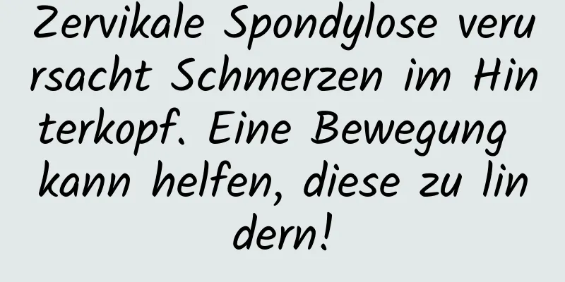 Zervikale Spondylose verursacht Schmerzen im Hinterkopf. Eine Bewegung kann helfen, diese zu lindern!
