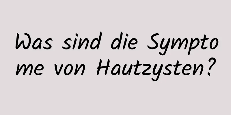 Was sind die Symptome von Hautzysten?