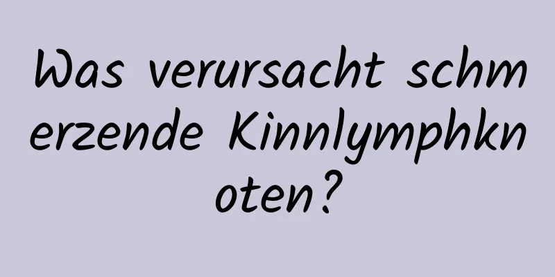 Was verursacht schmerzende Kinnlymphknoten?