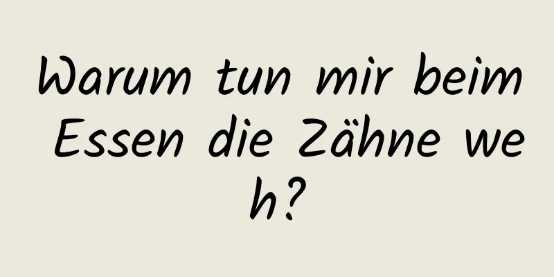 Warum tun mir beim Essen die Zähne weh?