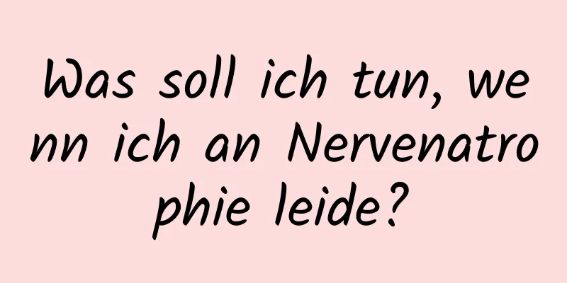 Was soll ich tun, wenn ich an Nervenatrophie leide?