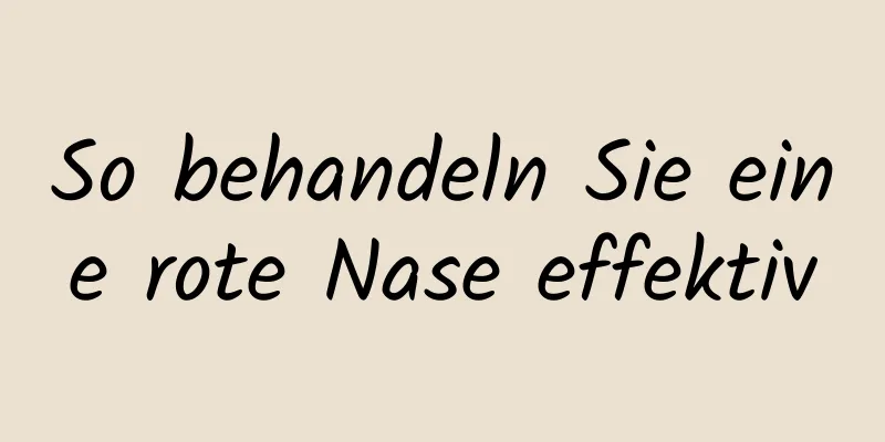 So behandeln Sie eine rote Nase effektiv