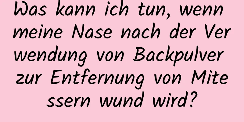 Was kann ich tun, wenn meine Nase nach der Verwendung von Backpulver zur Entfernung von Mitessern wund wird?