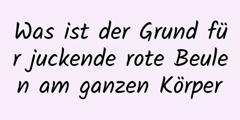 Was ist der Grund für juckende rote Beulen am ganzen Körper