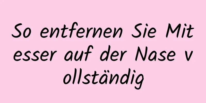 So entfernen Sie Mitesser auf der Nase vollständig